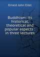 Buddhism: its historical, theoretical and popular aspects : in three lectures, Ernest John Eitel 