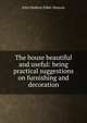 The house beautiful and useful: being practical suggestions on furnishing and decoration, John Hudson Elder-Duncan 