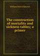 The construction of mortality and sickness tables; a primer, William Palin Elderton 
