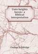 Unto heights heroic: a Biblical interpretation, Gardner S Eldridge 