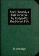 Spell-Bound, a Tale in Verse, by Redgirdle, the Forest Fay, R Eldridge 