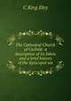 The Cathedral Church of Carlisle: a description of its fabric and a brief history of the Episcopal see, C King Eley 
