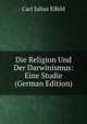 Die Religion Und Der Darwinismus: Eine Studie (German Edition), Carl Julius Elfeld 