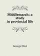 Middlemarch: a study in provincial life, Eliot George 