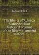 The liberty of Rome, a history with an historical account of the liberty of ancient nations, Samuel Eliot 