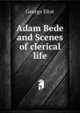 Adam Bede and Scenes of clerical life, Eliot George 