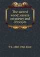 The sacred wood; essays on poetry and criticism, T S. 1888-1965 Eliot 