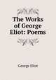 The Works of George Eliot: Poems, Eliot George 