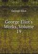 George Eliot's Works, Volume 19, Eliot George 