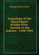 Genealogy of the Descendants of John Eliot: "Apostle to the Indians." 1598-1905, George Edwin Eliot 