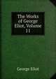 The Works of George Eliot, Volume 11, Eliot George 