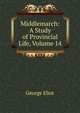 Middlemarch: A Study of Provincial Life, Volume 14, Eliot George 