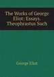 The Works of George Eliot: Essays. Theophrastus Such, Eliot George 
