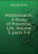 Middlemarch: A Study of Provincial Life, Volume 3, parts 5-6, Eliot George 