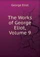 The Works of George Eliot, Volume 9, Eliot George 