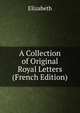 A Collection of Original Royal Letters (French Edition), Elizabeth 