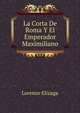 La Corta De Roma Y El Emperador Maximiliano, Lorenzo Elizaga 