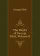 The Works of George Eliot, Volume 8, Eliot George 