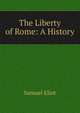 The Liberty of Rome: A History, Samuel Eliot 