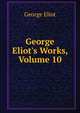 George Eliot's Works, Volume 10, Eliot George 