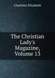 The Christian Lady's Magazine, Volume 13, Elizabeth Charlotte 