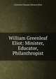 William Greenleaf Eliot: Minister, Educator, Philanthropist, Charlotte Chauncy Stearns Eliot 