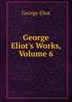 George Eliot's Works, Volume 6, Eliot George 