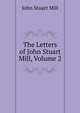 The Letters of John Stuart Mill, Volume 2, John Stuart Mill 