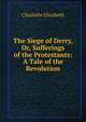 The Siege of Derry, Or, Sufferings of the Protestants: A Tale of the Revolution, Elizabeth Charlotte 
