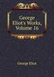 George Eliot's Works, Volume 16, Eliot George 