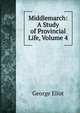 Middlemarch: A Study of Provincial Life, Volume 4, Eliot George 