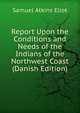 Report Upon the Conditions and Needs of the Indians of the Northwest Coast (Danish Edition), Eliot Samuel Atkins 