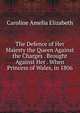 The Defence of Her Majesty the Queen Against the Charges . Brought Against Her . When Princess of Wales, in 1806, Caroline Amelia Elizabeth 