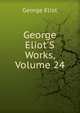 George Eliot'S Works, Volume 24, Eliot George 