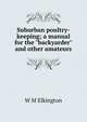 Suburban poultry-keeping; a manual for the "backyarder" and other amateurs, W M Elkington 