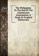The Philippines To The End Of The Commission Government; A Study In Tropical Democracy, 