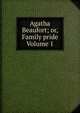 Agatha Beaufort; or, Family pride Volume 1, 