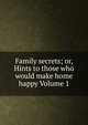 Family secrets; or, Hints to those who would make home happy Volume 1, 