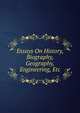 Essays On History, Biography, Geography, Engineering, Etc, 