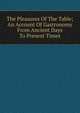 The Pleasures Of The Table; An Account Of Gastronomy From Ancient Days To Present Times, 