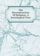 The Reconstruction Of Religion; A Sociological View, 