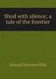 Shod with silence; a tale of the frontier, Edward Sylvester Ellis 