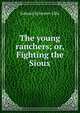 The young ranchers; or, Fighting the Sioux, Edward Sylvester Ellis 