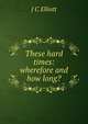 These hard times: wherefore and how long?, J C Elliott 