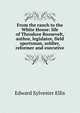 From the ranch to the White House: life of Theodore Roosevelt, author, legislator, field sportsman, soldier, reformer and executive, Edward Sylvester Ellis 