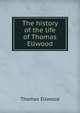 The history of the life of Thomas Ellwood, Thomas Ellwood 