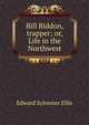 Bill Biddon, trapper; or, Life in the Northwest, Edward Sylvester Ellis 