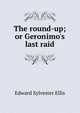 The round-up; or Geronimo's last raid, Edward Sylvester Ellis 