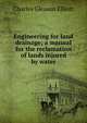 Engineering for land drainage; a manual for the reclamation of lands injured by water, Charles Gleason Elliott 