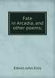 Fate in Arcadia, and other poems;, Edwin John Ellis 